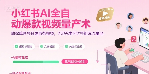 小红书AI全自动爆款视频量产术，助你单账号日更百条视频，7天搭建不封号矩阵流量池-谷进海小站