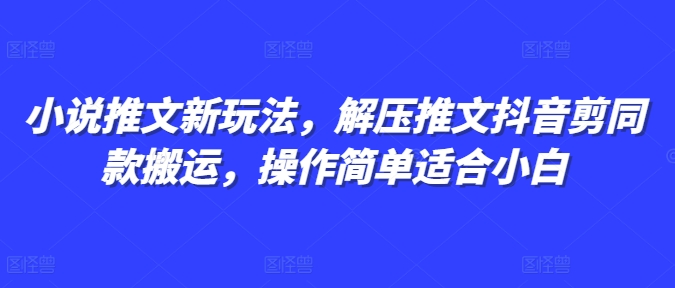 小说推文新玩法，解压推文抖音剪同款搬运，操作简单适合小白-谷进海小站