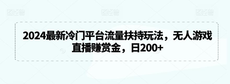 2024最新冷门平台流量扶持玩法，无人游戏直播赚赏金，日200+【揭秘】-谷进海小站