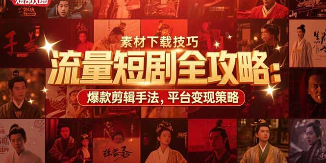 流量短剧全攻略：素材下载技巧，爆款剪辑手法，平台变现策略-谷进海小站