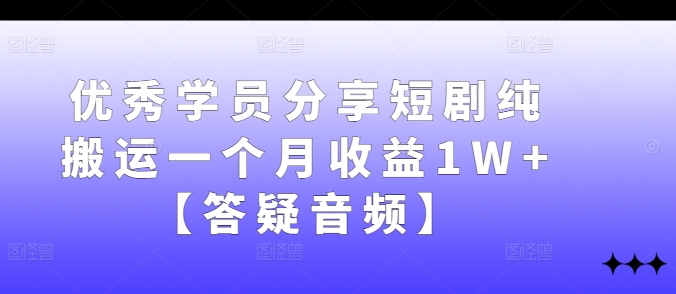 优秀学员分享短剧纯搬运一个月收益1W+【答疑音频】-谷进海小站