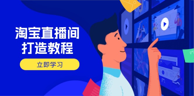 淘宝直播间打造教程：掌握开播添加商品与选品核心逻辑，打造高转化直播间-谷进海小站