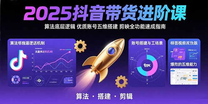 2025抖音带货进阶课：算法底层逻辑,优质账号五维搭建,剪映全功能速成指南-谷进海小站
