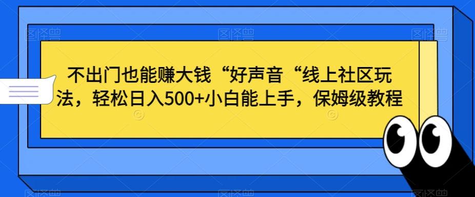 不出门也能赚大钱“好声音“线上社区玩法，轻松日入500+小白能上手，保姆级教程【揭秘】-谷进海小站
