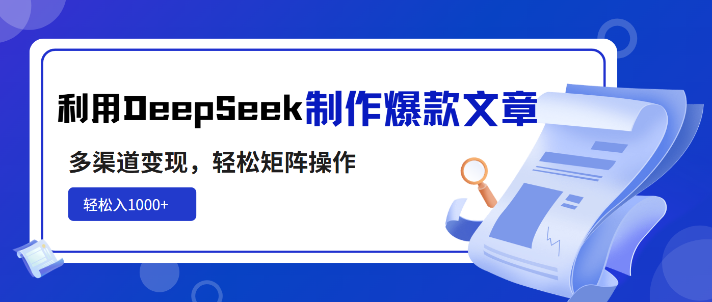 利用DeepSeek制作爆款文章，多渠道变现，轻松矩阵操作，轻松日入1000+-谷进海小站