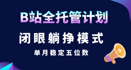 【B站全托管计划】闭眼躺挣模式，单月稳定五位数【揭秘】-谷进海小站