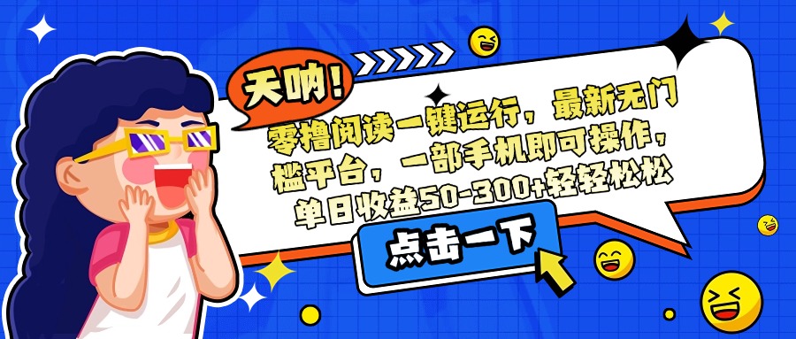 零撸阅读一键运行，最新无门槛平台，一部手机即可操作，单日收益50-300…-谷进海小站