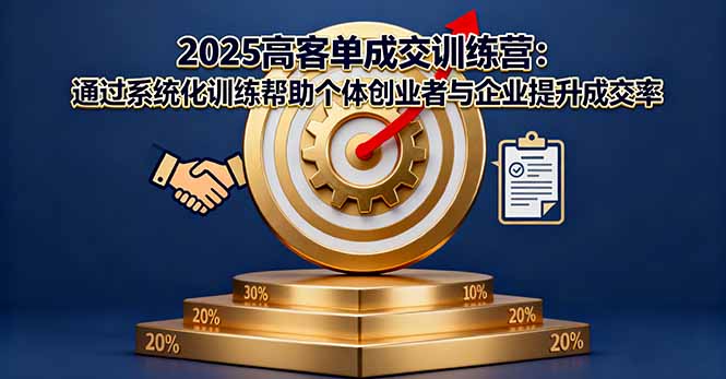 2025高客单成交训练营：通过系统化训练帮助个体创业者与企业提升成交率-谷进海小站