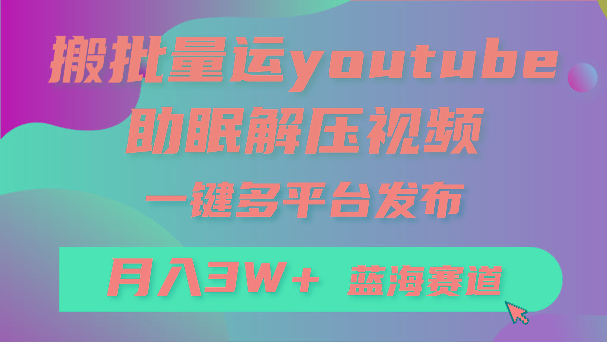 (9727期)批量搬运YouTube解压助眠视频 一键多平台发布 月入2W+-谷进海小站