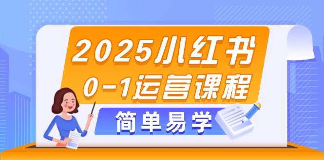2025小红书0-1运营课程，选品、素材、笔记制作与发布技巧-谷进海小站