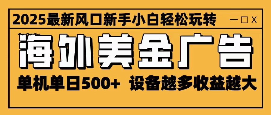 2025最新风口 海外美金广告 单机单日500+ 可无限放大 设备越多收益越大 轻松上手-谷进海小站