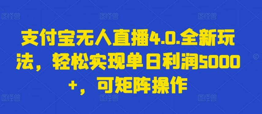 支付宝无人直播4.0.全新玩法，轻松实现单日利润5000+，可矩阵操作【揭秘】-谷进海小站