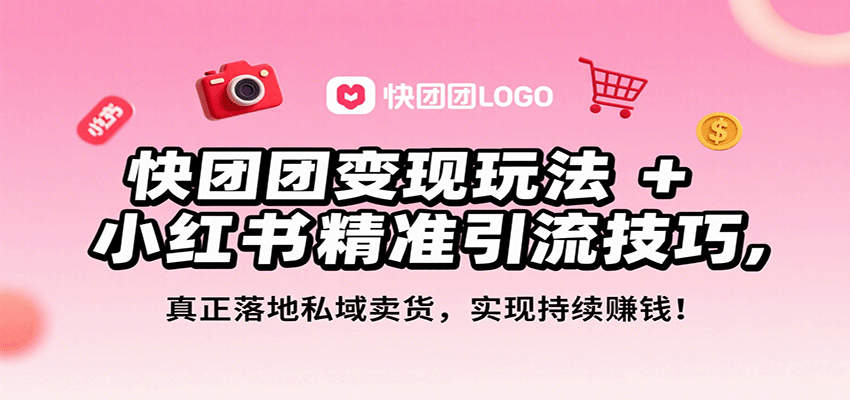 快团团变现玩法+小红书精准引流技巧，真正落地私域卖货，一年从0做到月入3万+-谷进海小站