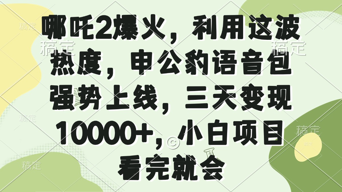 哪吒2爆火，利用这波热度，申公豹语音包强势上线，三天变现10000+，小…-谷进海小站