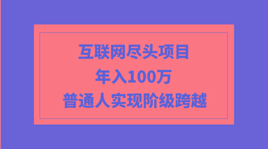 (9250期)互联网尽头项目：年入100W，普通人实现阶级跨越-谷进海小站