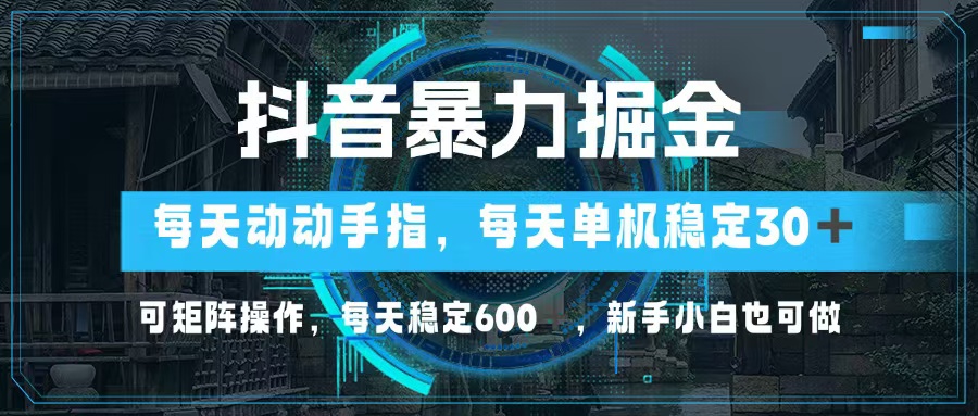 抖音暴力掘金，动动手指就可以，单机30+，可矩阵操作，每天稳定600+，…-谷进海小站