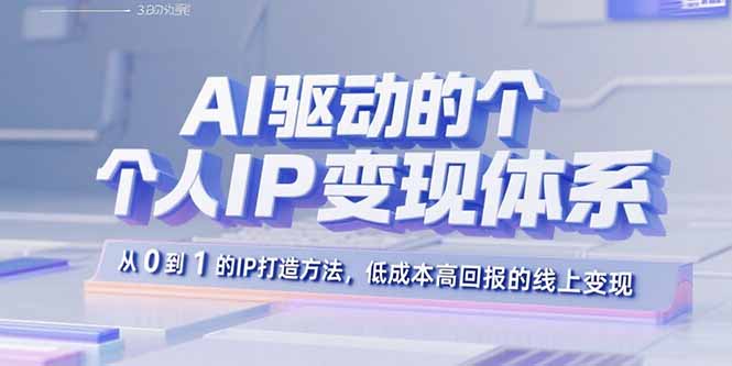 AI驱动的个人IP变现体系：从0到1的IP打造方法，低成本高回报的线上变现-谷进海小站
