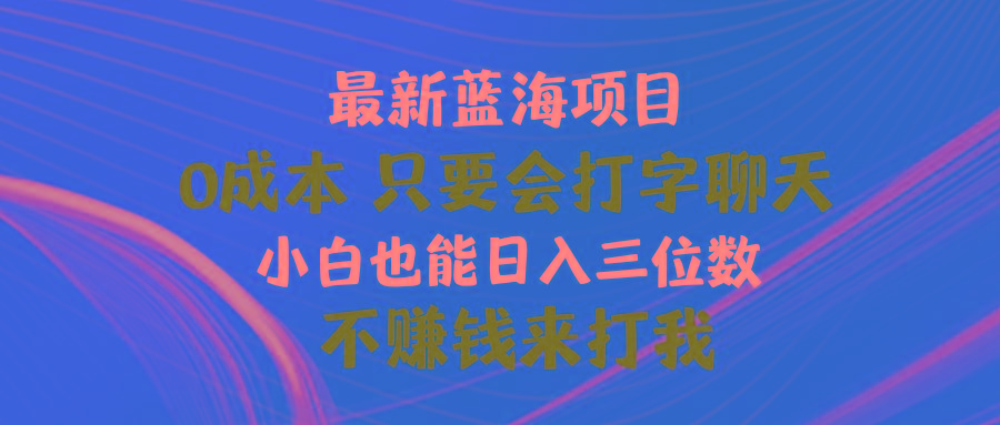最新蓝海项目 0成本 只要会打字聊天 小白也能日入三位数 不赚钱来打我-谷进海小站