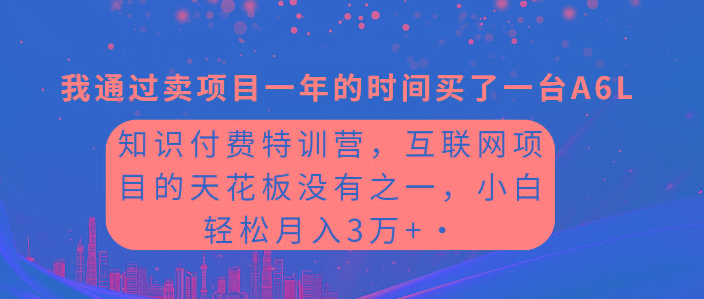 (9469期)知识付费特训营，互联网项目的天花板，没有之一，小白轻轻松松月入三万+-谷进海小站