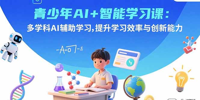 青少年AI+智能学习课：多学科AI辅助学习，提升学习效率与创新能力-谷进海小站