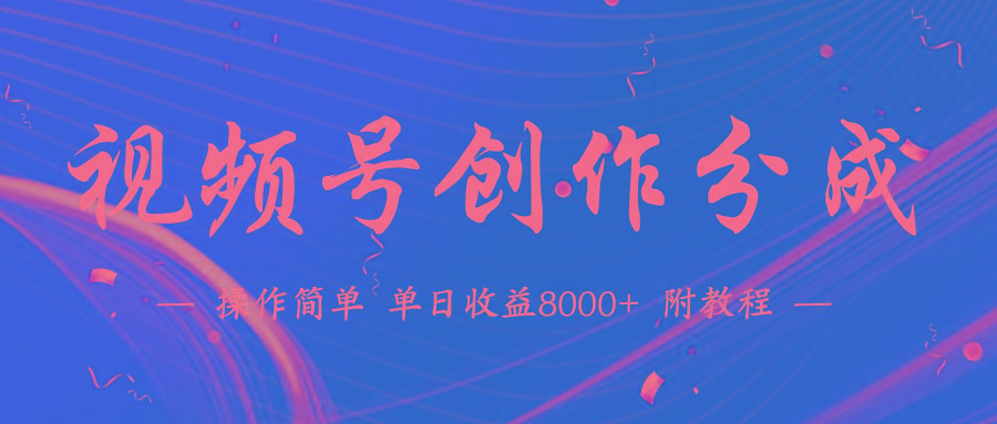 (9474期)【蓝海项目】视频号创作分成计划，24年最新热门玩法，单天收益破8000+！-谷进海小站