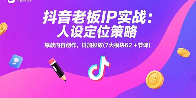 抖音老板IP实战：人设定位策略，爆款内容创作，抖加投放(7大模块62+节课-谷进海小站