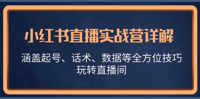 小红书直播实战营详解，涵盖起号、话术、数据等全方位技巧，玩转直播间-谷进海小站