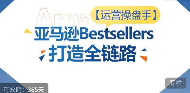 运营操盘手！亚马逊Bestsellers打造全链路，选品、Listing、广告投放全链路进阶优化-谷进海小站