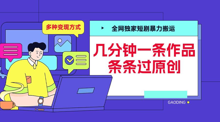全网独家短剧暴力搬运，几分钟一条作品条条过原创，多种变现方式【揭秘】-谷进海小站