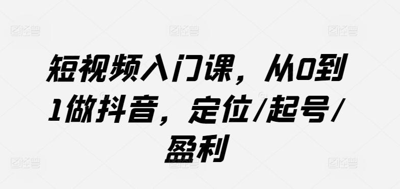 短视频入门课，从0到1做抖音，定位/起号/盈利-谷进海小站