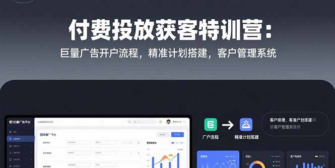 付费投放获客特训营：巨量广告开户流程，精准计划搭建，客户管理系统-谷进海小站