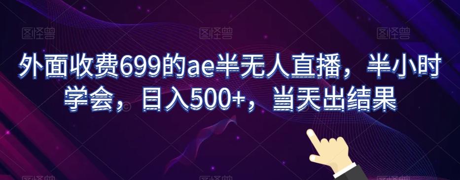 外面收费699的ae半无人直播，半小时学会，日入500+，当天出结果【揭秘】-谷进海小站