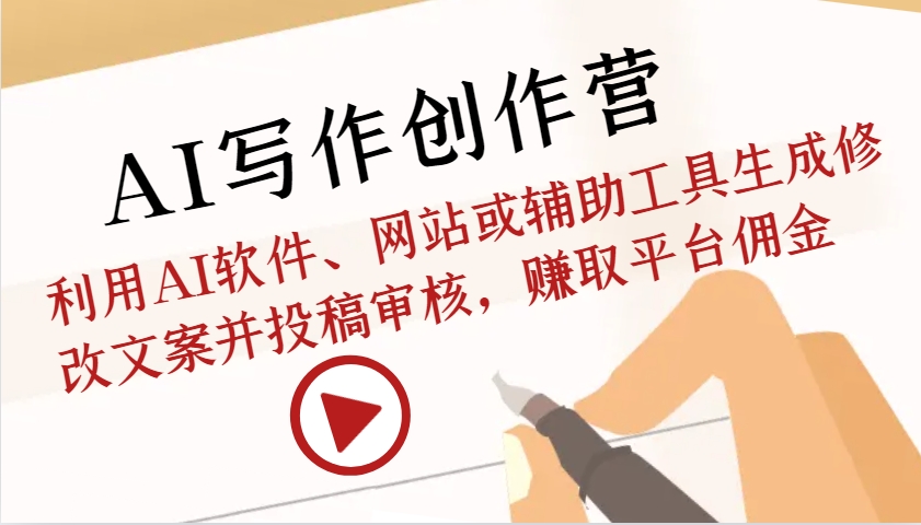 AI写作创作营：利用AI软件、网站或辅助工具生成修改文案并投稿审核，赚取平台佣金-谷进海小站