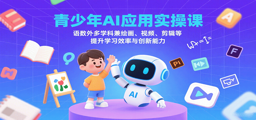 青少年AI应用实操课：语数外多学科兼绘画、视频、剪辑等提升学习效率与创新能力-谷进海小站