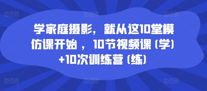 学家庭摄影，就从这10堂模仿课开始 ，10节视频课(学)+10次训练营(练)-谷进海小站