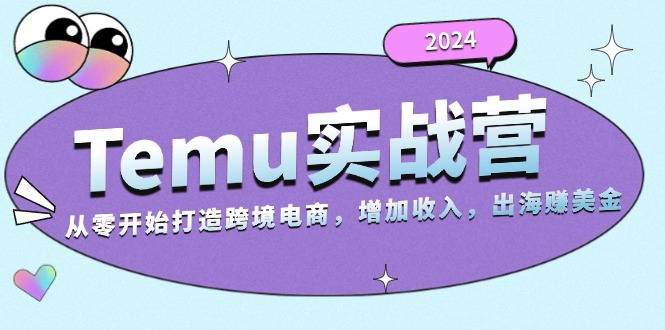 2024Temu实战营：从零开始打造跨境电商，增加收入，出海赚美金-谷进海小站