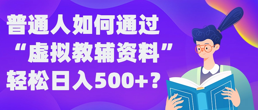 普通人如何通过“虚拟教辅”资料轻松日入500+?揭秘稳定玩法-谷进海小站