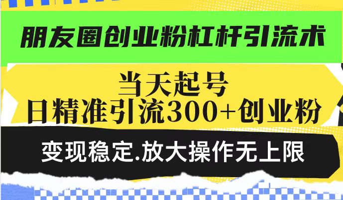 朋友圈创业粉杠杆引流术，投产高轻松日引300+创业粉，变现稳定.放大操…-谷进海小站