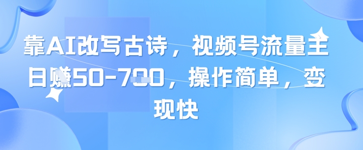 靠AI改写古诗，视频号流量主日入几张，操作简单，变现快-谷进海小站