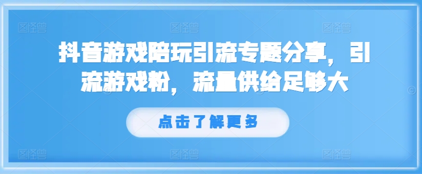 抖音游戏陪玩引流专题分享，引流游戏粉，流量供给足够大-谷进海小站