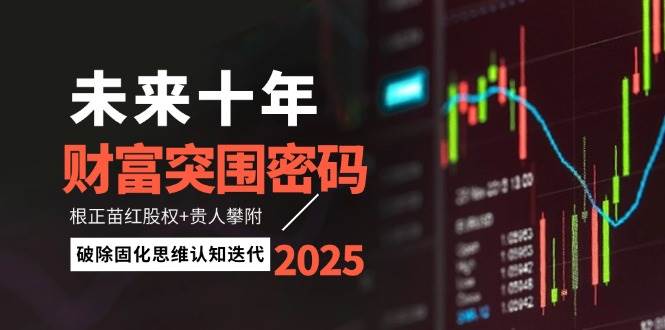 未来十年财富突围密码：根正苗红股权+贵人攀附，破除固化思维认知迭代-谷进海小站