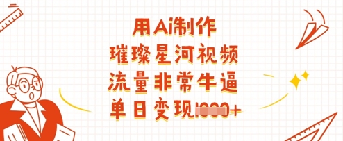 用Ai制作璀璨星河视频，流量非常牛逼，单日变现多张-谷进海小站