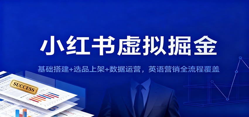 小红书虚拟掘金：基础搭建+选品上架+数据运营，英语营销全流程覆盖-谷进海小站