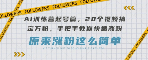 AI训练营起号篇，20个视频搞定万粉，手把手教你快速涨粉-谷进海小站