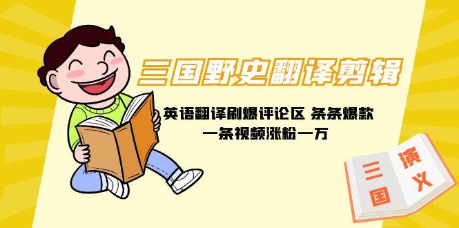 (9264期)三国野史翻译剪辑 英语翻译刷爆评论区 条条爆款一条视频涨粉1w+附888G素材-谷进海小站