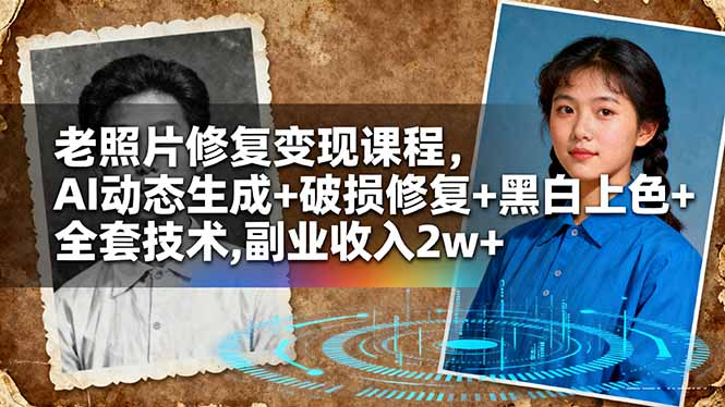 老照片修复变现课程，AI动态生成+破损修复+黑白上色+全套技术,副业收入2w+-谷进海小站