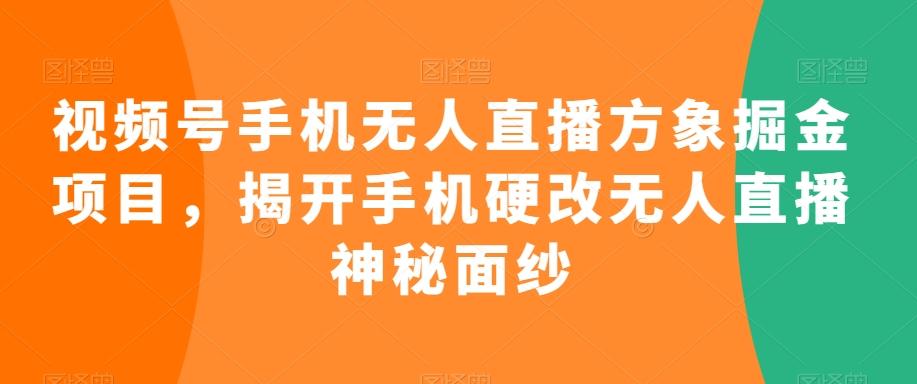 视频号手机无人直播方象掘金项目，揭开手机硬改无人直播神秘面纱-谷进海小站