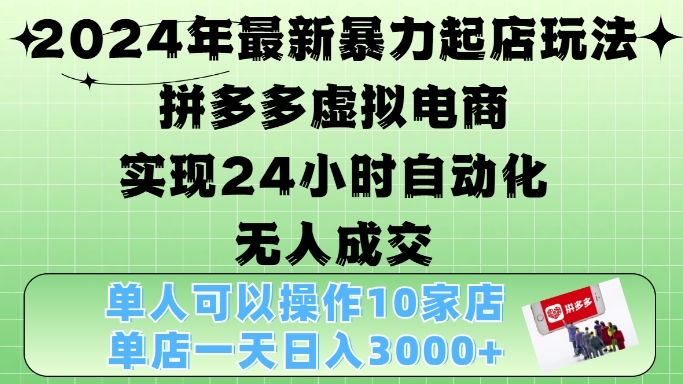 2024年最新暴力起店玩法，拼多多虚拟电商4.0，24小时实现自动化无人成交，单店月入3000+【揭秘】-谷进海小站