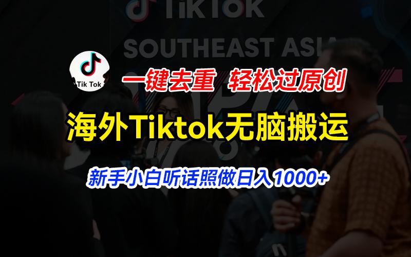 海外Tiktok短视频无脑搬运，一键去重轻松过原创，新手小白听话照做日入…-谷进海小站