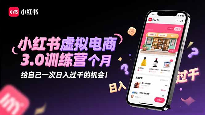 小红书虚拟电商3.0训练营：2025最后1个月，给自己一次日入过千的机会！-谷进海小站